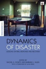 Dynamics of Disaster: Lessons on Risk, Response and Recovery - Rachel A. Dowty, Barbara L. Allen, Alan Irwin