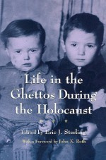 Life In The Ghettos During The Holocaust (Religion, Theology, and the Holocaust) - Eric J. Sterling, John K. Roth