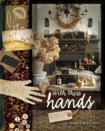 With These Hands: 19th Century-Inspired Primitive Projects for Your Home - Maggie Bonanomi
