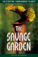 The Savage Garden: Cultivating Carnivorous Plants - Peter D'Amato