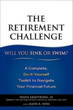 The Retirement Challenge: Will You Sink or Swim?: A Complete, Do-It-Yourself Toolkit to Navigate Your Financial Future - Frank Armstrong III, Jason R. Doss