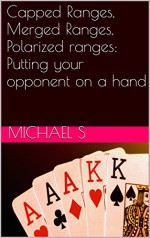 Capped Ranges, Merged Ranges, Polarized ranges: Putting your opponent on a hand - Michael S