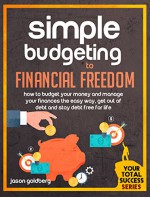 Simple Budgeting To Financial Freedom: How To Budget Your Money And Manage Your Finances The Easy Way, Get Out Of Debt And Stay Debt Free For Life - Jason Goldberg