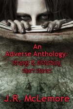 An Adverse Anthology: Strange & Disturbing Short Stories - J.R. McLemore