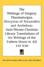 Ante-Nicene Christian Library 20: Writings of Gregory Thaumaturgus, Dionysius of Alexandria, Archelaus - Alexander Roberts, James Donaldson