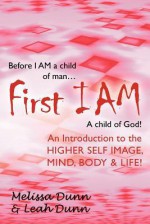 First Iam: An Introduction to the Higher Self Image, Mind, Body & Life! - Melissa Dunn, Leah Dunn