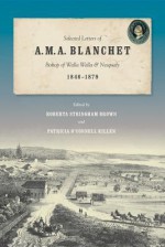 Selected Letters of A. M. A. Blanchet, Bishop of Walla Walla and Nesqualy (1846-1879) - Roberta Stringham Brown, Patricia O Killen