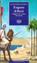 Il signore di Berzé. Viaggio di un cavaliere alla crociata - Glauco Maria Cantarella, Walter Barberis, Orietta Fatucci