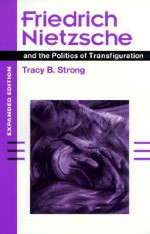 Friedrich Nietzsche and the Politics of Transfiguration - Tracy B. Strong