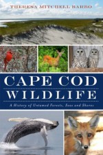 Cape Cod Wildlife: A History of Untamed Forests, Seas and Shores (MA) (The History Press) - Theresa Mitchell Barbo