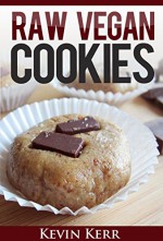 Raw Vegan Cookies: Raw Food Cookie, Brownie, and Candy Recipes. (Healthy Recipes, Sweet Recipes, Healthy Desserts, Nutritious and Delicious Snacks, Cookies and Bars) - Kevin Kerr