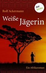 Weiße Jägerin: Ein Afrikaroman (German Edition) - Rolf Ackermann