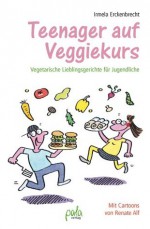 Teenager auf Veggiekurs: Vegetarische Lieblingsgerichte für Jugendliche - Irmela Erckenbrecht