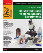 Illustrated Guide to Home Biology Experiments (Diy Science) - Robert Bruce Thompson, Barbara Fritchman Thompson