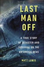 Last Man Off: A True Story of Disaster and Survival on the Antarctic Seas - Matt Lewis