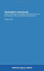 Teetotaler's hand-book: being a compilation of valuable information for the use of all classes, with an introduction and appendix - William Scott