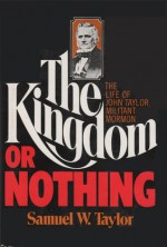 The Kingdom or Nothing: The Life of John Taylor, Militant Mormon - Samuel W. Taylor