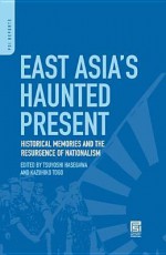 East Asia's Haunted Present: Historical Memories and the Resurgence of Nationalism: Historical Memories and the Resurgence of Nationalism - Tsuyoshi Hasegawa, Kazuhiko Togo