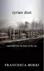 Syrian Dust: Reporting from the Heart of the War - Francesca Borri, Anne Milano Appel