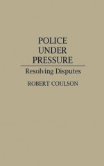 Police Under Pressure: Resolving Disputes - Robert Coulson