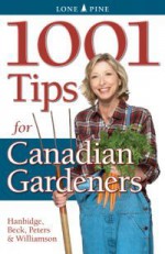 1001 Tips for Canadian gardeners - Patricia Hanbidge, Laura Peters, Alison Beck, Don Williamson