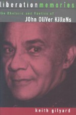 Liberation Memories: The Rhetoric and Poetics of John Oliver Killens - Keith Gilyard