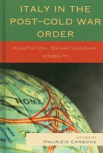 Italy in the Post-Cold War Order: Adaptation, Bipartisanship, Visibility - Maurizio Carbone, Roberto Belloni, Valter Coralluzzo, Osvaldo Croci, Jason W. Davidson, Raffaella Del Sarto, Paolo Foradori, Ernesto Gallo, Christopher Hill, James L. Newell, Leopoldo Nuti, Vittorio Emanuele Parsi, Lucia Quaglia, Nathalie Tocci, Luca Ratti, Paolo Rosa, J