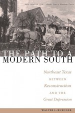 The Path to a Modern South: Northeast Texas Between Reconstruction and the Great Depression - Walter L. Buenger