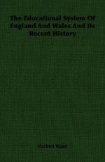 The Educational System of England and Wales and Its Recent History - Herbert Ward