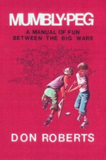 Mumbly-Peg, A Manual of Fun Between The Big Wars - Don Roberts