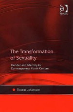 The Transformation of Sexuality: Gender and Identity in Contemporary Youth Culture - Thomas Johansson