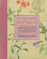 The Essence of Paradise: Fragrant Plants for Indoor Gardens - Tovah Martin