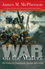 War on the Waters: The Union and Confederate Navies, 1861-1865 - James M. McPherson