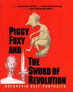 Piggy Foxy and the Sword of Revolution: Bolshevik Self-Portraits - Alexander Vatlin, Alexander Vatlin, Larisa Malashenko, Simon Sebag Montefiore