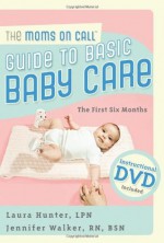 The Moms on Call Guide to Basic Baby Care: The First 6 Months - Laura Hunter, Jennifer Walker