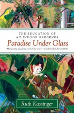 Paradise Under Glass: The Education of an Indoor Gardener Reprint edition by Kassinger, Ruth (2011) Paperback - Ruth Kassinger