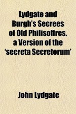 Lydgate and Burgh's Secrees of Old Philisoffres. a Version of the 'Secreta Secretorum' - John Lydgate