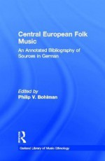 Central European Folk Music - Philip Bohlman, Bohlman Philip, James Porter