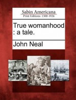 True Womanhood: A Tale. - John Neal