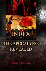 Index to the Apocalypse Revealed: I. Of Words, Names, and Things, II. Of the Memorable Relations, III. Of Passages of Scripture - Emanuel Swedenborg, John Augustus Tulk