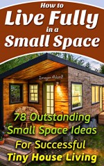 How to Live Fully in a Small Space. 78 Outstanding Small Space Ideas For Successful Tiny House Living.: (Organizing small spaces, how to decorate small ... Small House, Small Space Decorating Book 5) - Imogen Aland