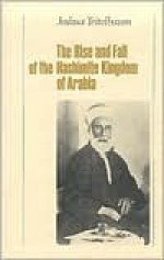 The Rise and Fall of the Hashemite Kingdom of Arabia - Joshua Teitelbaum