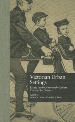 Victorian Urban Settings: Essays on the Nineteenth-Century City and Its Contexts - Debra N. Mancoff