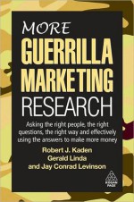 More Guerrilla Marketing Research: Asking the Right People, the Right Questions, the Right Way, and Effectively Using the Answers to Make More Money - Robert J. Kaden, Jay Conrad Levinson, Gerald Linda