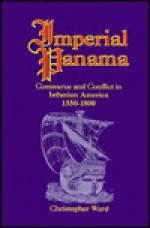 Imperial Panama: Commerce and Conflict in Isthmian America, 1550-1800 - Christopher Ward