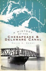 A History of the Chesapeake & Delaware Canal - David Berry