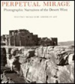 Perpetual Mirage: Photographic Narratives of the Desert West - May Castleberry