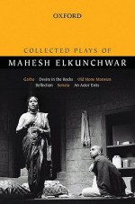 Collected Plays of Mahesh Elkunchwar: Garbo/Desire in the Rocks/Old Stone Mansion/Reflection/Sonata/An Actor Exits - Mahesh Elkunchwar, Vincent Chetail, Shanta Gokhale, Supantha Bhattacharya