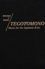 Tegotomono: Music For The Japanese Koto - Bonnie C. Wade