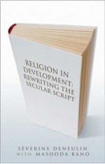 Religion in Development: Rewriting the Secular Script - Severine Deneulin, Masooda Bano